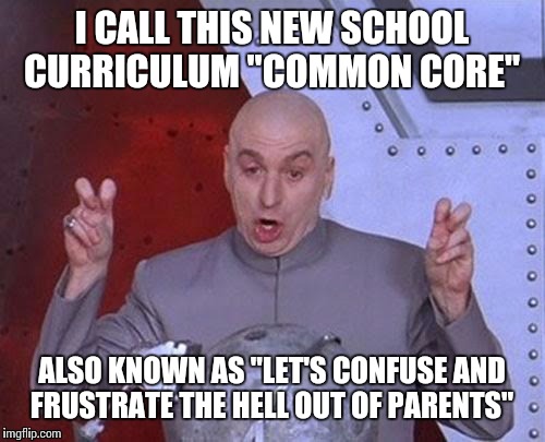 Dr Evil Laser | I CALL THIS NEW SCHOOL CURRICULUM "COMMON CORE"; ALSO KNOWN AS "LET'S CONFUSE AND FRUSTRATE THE HELL OUT OF PARENTS" | image tagged in memes,dr evil laser | made w/ Imgflip meme maker