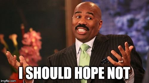 I SHOULD HOPE NOT | image tagged in memes,steve harvey | made w/ Imgflip meme maker