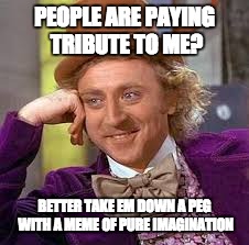 Gene Wilder | PEOPLE ARE PAYING TRIBUTE TO ME? BETTER TAKE EM DOWN A PEG WITH A MEME OF PURE IMAGINATION | image tagged in gene wilder | made w/ Imgflip meme maker
