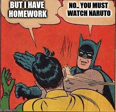 Batman Slapping Robin Meme | BUT I HAVE HOMEWORK; NO.. YOU MUST WATCH NARUTO | image tagged in memes,batman slapping robin | made w/ Imgflip meme maker
