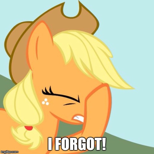 AJ face hoof | I FORGOT! | image tagged in aj face hoof | made w/ Imgflip meme maker