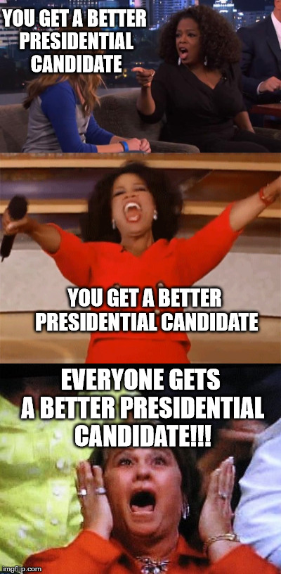 Oprah saves America | YOU GET A BETTER PRESIDENTIAL CANDIDATE; YOU GET A BETTER PRESIDENTIAL CANDIDATE; EVERYONE GETS A BETTER PRESIDENTIAL CANDIDATE!!! | image tagged in oprah you get a,oprah,politics,presidential race,america,president 2016 | made w/ Imgflip meme maker