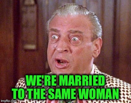 WE'RE MARRIED TO THE SAME WOMAN | made w/ Imgflip meme maker