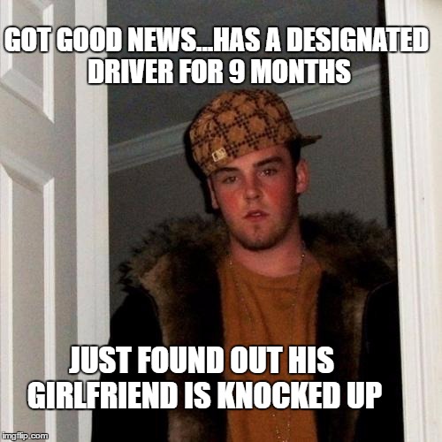 scumbag chauffeur  | GOT GOOD NEWS...HAS A DESIGNATED DRIVER FOR 9 MONTHS; JUST FOUND OUT HIS GIRLFRIEND IS KNOCKED UP | image tagged in memes,scumbag steve,drunk driving | made w/ Imgflip meme maker