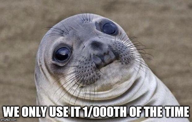 Awkward Moment Sealion Meme | WE ONLY USE IT 1/000TH OF THE TIME | image tagged in memes,awkward moment sealion | made w/ Imgflip meme maker