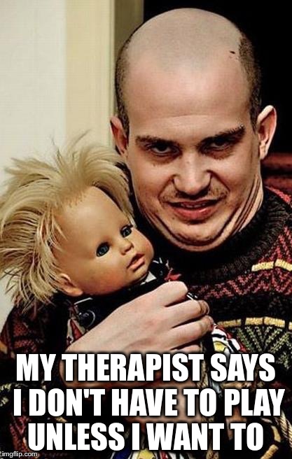 MY THERAPIST SAYS I DON'T HAVE TO PLAY UNLESS I WANT TO | made w/ Imgflip meme maker