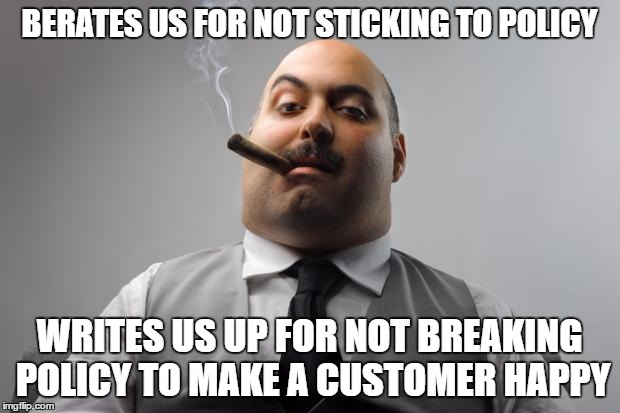 Scumbag Boss Meme | BERATES US FOR NOT STICKING TO POLICY; WRITES US UP FOR NOT BREAKING POLICY TO MAKE A CUSTOMER HAPPY | image tagged in memes,scumbag boss,AdviceAnimals | made w/ Imgflip meme maker