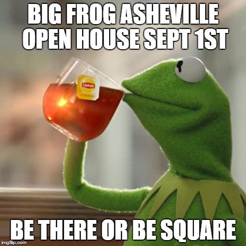 But That's None Of My Business | BIG FROG ASHEVILLE OPEN HOUSE SEPT 1ST; BE THERE OR BE SQUARE | image tagged in memes,but thats none of my business,kermit the frog | made w/ Imgflip meme maker