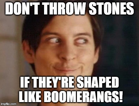 Spiderman Peter Parker Meme | DON'T THROW STONES; IF THEY'RE SHAPED LIKE BOOMERANGS! | image tagged in memes,spiderman peter parker | made w/ Imgflip meme maker