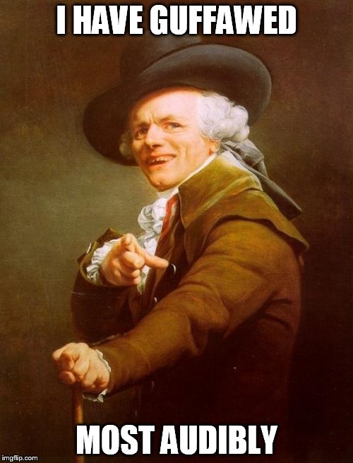 Joseph Ducreux Meme | I HAVE GUFFAWED; MOST AUDIBLY | image tagged in memes,joseph ducreux | made w/ Imgflip meme maker