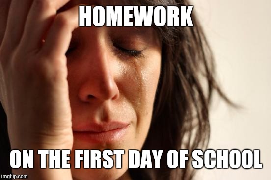 First World Problems Meme | HOMEWORK ON THE FIRST DAY OF SCHOOL | image tagged in memes,first world problems | made w/ Imgflip meme maker