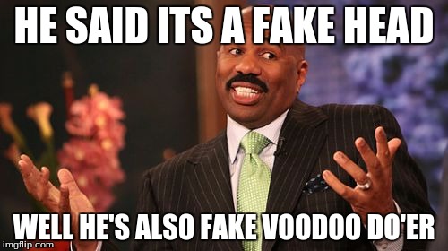 Steve Harvey Meme | HE SAID ITS A FAKE HEAD; WELL HE'S ALSO FAKE VOODOO DO'ER | image tagged in memes,steve harvey | made w/ Imgflip meme maker