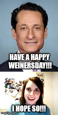 Happy Weinersday!!! |  HAVE A HAPPY WEINERSDAY!!! I HOPE SO!!! | image tagged in overly attached girlfriend,anthony weiner,anthony weiner and huma abedin,huma abedin,hump day,weiner | made w/ Imgflip meme maker