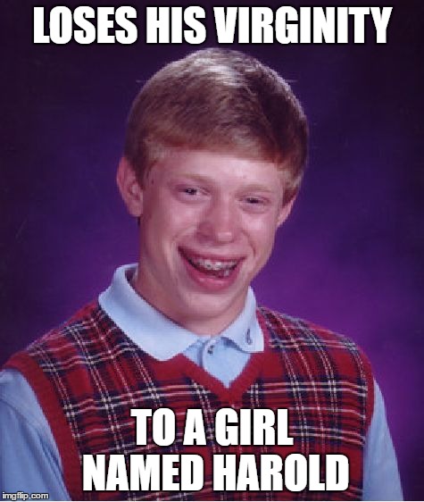 Bad Luck Brian | LOSES HIS VIRGINITY; TO A GIRL NAMED HAROLD | image tagged in memes,bad luck brian | made w/ Imgflip meme maker