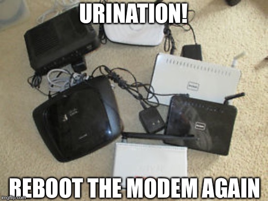 URINATION! REBOOT THE MODEM AGAIN | made w/ Imgflip meme maker