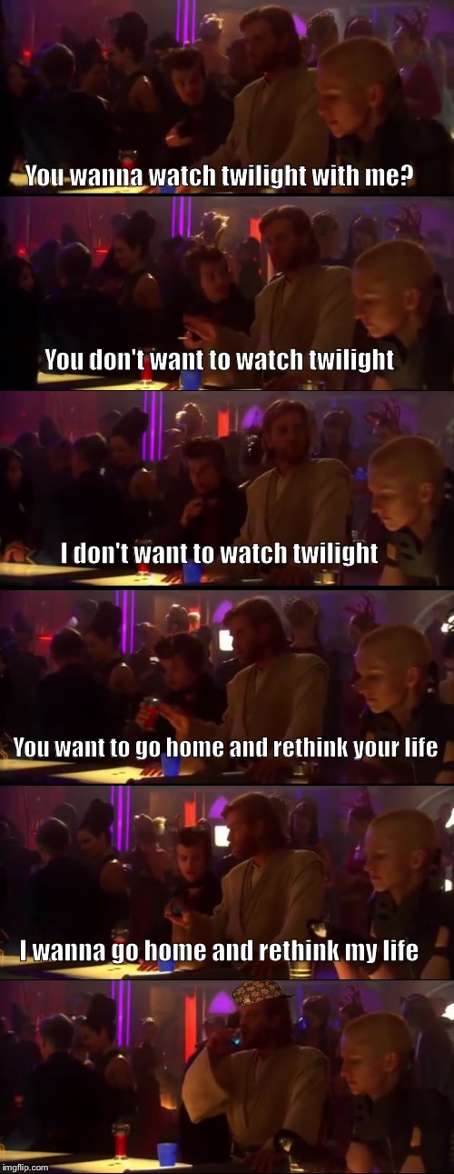 You don't want to watch Twilight | You wanna watch twilight with me? You don't want to watch twilight; I don't want to watch twilight; You want to go home and rethink your life; I wanna go home and rethink my life | image tagged in twilight,star wars | made w/ Imgflip meme maker