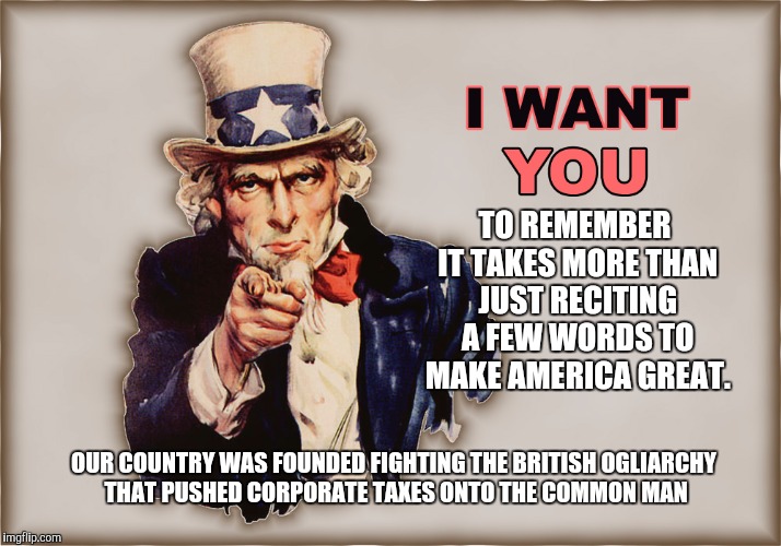 TO REMEMBER IT TAKES MORE THAN JUST RECITING A FEW WORDS TO MAKE AMERICA GREAT. OUR COUNTRY WAS FOUNDED FIGHTING THE BRITISH OGLIARCHY THAT  | made w/ Imgflip meme maker