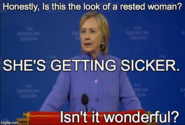 Honestly, Is this the look of a rested woman? SHE'S GETTING SICKER. Isn't it wonderful? | image tagged in wtf hillary | made w/ Imgflip meme maker
