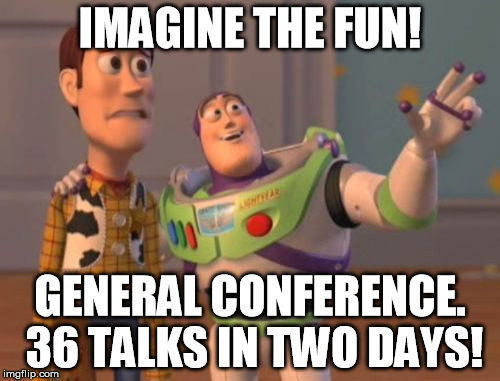 X, X Everywhere Meme | IMAGINE THE FUN! GENERAL CONFERENCE. 36 TALKS IN TWO DAYS! | image tagged in memes,x x everywhere | made w/ Imgflip meme maker