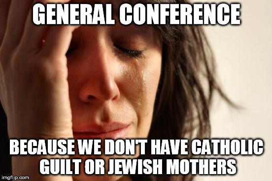 First World Problems Meme | GENERAL CONFERENCE; BECAUSE WE DON'T HAVE CATHOLIC GUILT OR JEWISH MOTHERS | image tagged in memes,first world problems | made w/ Imgflip meme maker