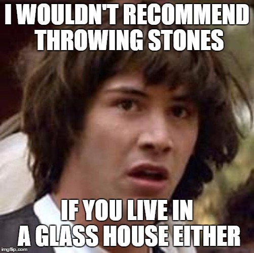 Conspiracy Keanu Meme | I WOULDN'T RECOMMEND THROWING STONES IF YOU LIVE IN A GLASS HOUSE EITHER | image tagged in memes,conspiracy keanu | made w/ Imgflip meme maker