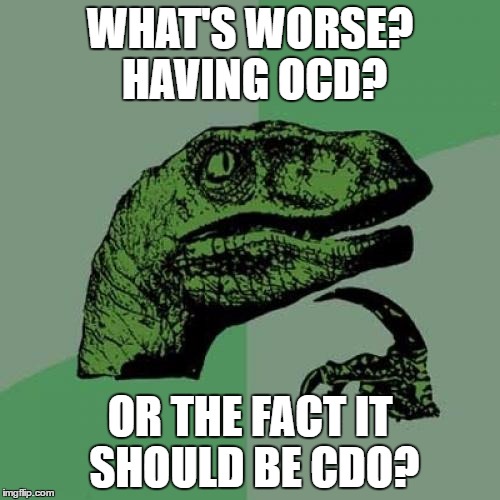 The letters really should be in the right order... | WHAT'S WORSE? HAVING OCD? OR THE FACT IT SHOULD BE CDO? | image tagged in memes,philosoraptor,ocd | made w/ Imgflip meme maker