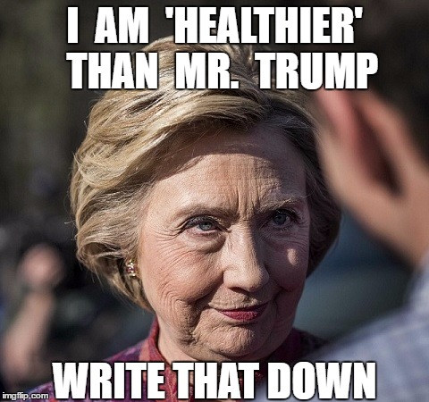 I  AM  'HEALTHIER'  THAN  MR.  TRUMP; WRITE THAT DOWN | image tagged in hillary's health | made w/ Imgflip meme maker