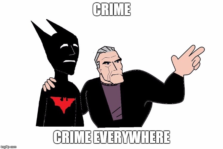 CRIME; CRIME EVERYWHERE | image tagged in x,x everywhere bruce and terry,batman beyond | made w/ Imgflip meme maker