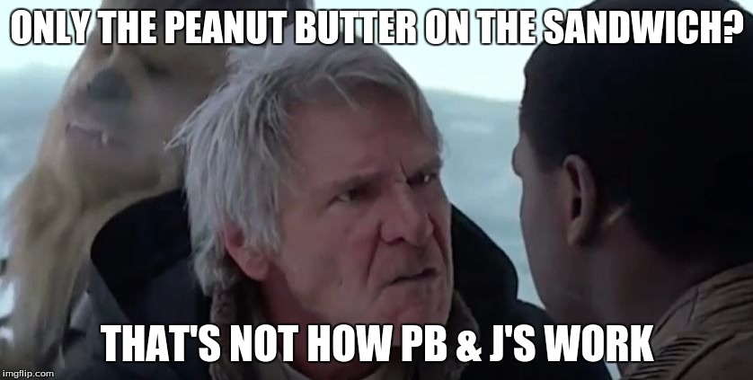 Does PB & J's exist in Star Wars | ONLY THE PEANUT BUTTER ON THE SANDWICH? THAT'S NOT HOW PB & J'S WORK | image tagged in han knows how it works,han solo,star wars,star wars episode 7 | made w/ Imgflip meme maker