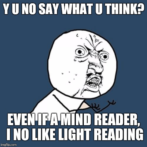 Y U No Meme | Y U NO SAY WHAT U THINK? EVEN IF A MIND READER, I NO LIKE LIGHT READING | image tagged in memes,y u no | made w/ Imgflip meme maker