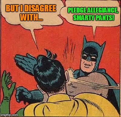 Batman Slapping Robin Meme | BUT I DISAGREE WITH... PLEDGE ALLEGIANCE, SMARTY PANTS! | image tagged in memes,batman slapping robin | made w/ Imgflip meme maker