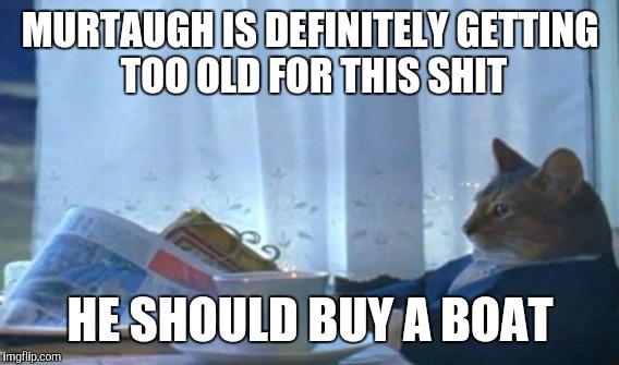 MURTAUGH IS DEFINITELY GETTING TOO OLD FOR THIS SHIT HE SHOULD BUY A BOAT | made w/ Imgflip meme maker