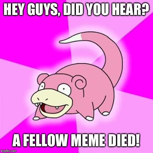 Slowpoke | HEY GUYS, DID YOU HEAR? A FELLOW MEME DIED! | image tagged in memes,slowpoke | made w/ Imgflip meme maker