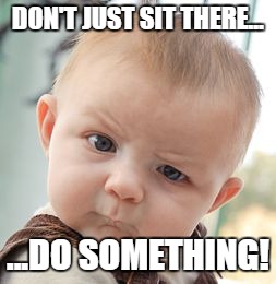 Skeptical Baby Meme | DON'T JUST SIT THERE... ...DO SOMETHING! | image tagged in memes,skeptical baby | made w/ Imgflip meme maker