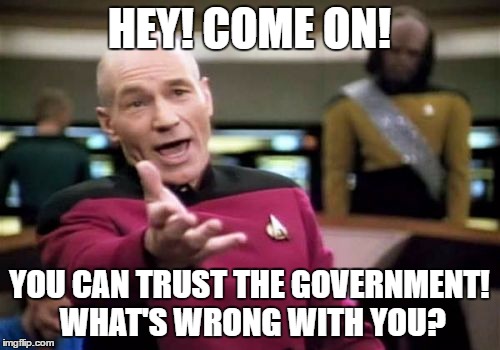 Picard Wtf Meme | HEY! COME ON! YOU CAN TRUST THE GOVERNMENT! WHAT'S WRONG WITH YOU? | image tagged in memes,picard wtf | made w/ Imgflip meme maker