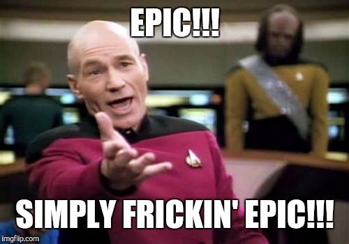 Picard Wtf Meme | EPIC!!! SIMPLY FRICKIN' EPIC!!! | image tagged in memes,picard wtf | made w/ Imgflip meme maker
