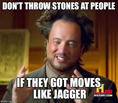 Ancient Aliens Meme | DON'T THROW STONES AT PEOPLE IF THEY GOT MOVES LIKE JAGGER | image tagged in memes,ancient aliens | made w/ Imgflip meme maker