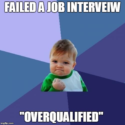 My first post in Years! | FAILED A JOB INTERVEIW; "OVERQUALIFIED" | image tagged in memes,success kid | made w/ Imgflip meme maker