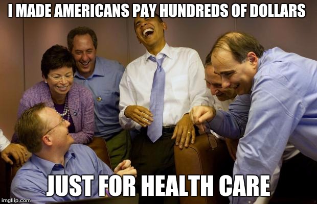 And then I said Obama Meme | I MADE AMERICANS PAY HUNDREDS OF DOLLARS; JUST FOR HEALTH CARE | image tagged in memes,and then i said obama | made w/ Imgflip meme maker