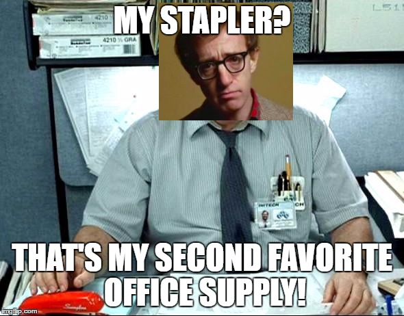 Woody Allen as Milton | MY STAPLER? THAT'S MY SECOND FAVORITE OFFICE SUPPLY! | image tagged in memes,i was told there would be,woody allen | made w/ Imgflip meme maker