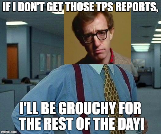 Woody Allen as Lumbergh | IF I DON'T GET THOSE TPS REPORTS, I'LL BE GROUCHY FOR THE REST OF THE DAY! | image tagged in memes,that would be great,woody allen | made w/ Imgflip meme maker