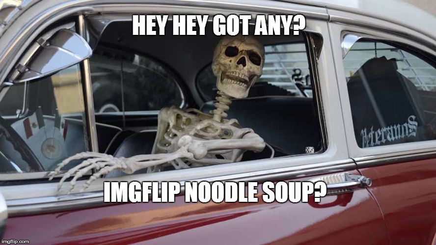 HEY HEY GOT ANY? IMGFLIP NOODLE SOUP? | made w/ Imgflip meme maker