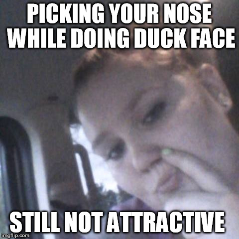 PICKING YOUR NOSE WHILE DOING DUCK FACE; STILL NOT ATTRACTIVE | image tagged in duck face,ugly chicks | made w/ Imgflip meme maker