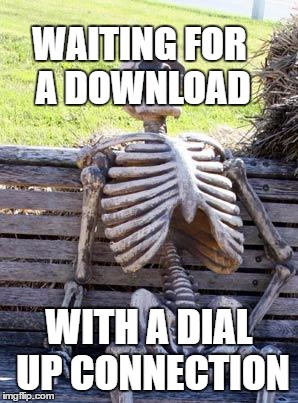 Waiting Skeleton Meme | WAITING FOR A DOWNLOAD WITH A DIAL UP CONNECTION | image tagged in memes,waiting skeleton | made w/ Imgflip meme maker