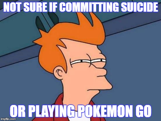 Futurama Fry | NOT SURE IF COMMITTING SUICIDE; OR PLAYING POKEMON GO | image tagged in memes,futurama fry,pokemon go | made w/ Imgflip meme maker