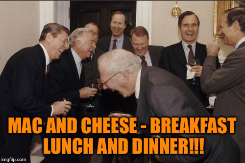 Laughing Men In Suits Meme | MAC AND CHEESE - BREAKFAST LUNCH AND DINNER!!! | image tagged in memes,laughing men in suits | made w/ Imgflip meme maker