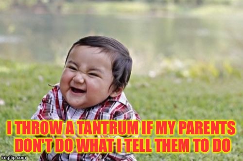 Evil Toddler Meme | I THROW A TANTRUM IF MY PARENTS DON'T DO WHAT I TELL THEM TO DO | image tagged in memes,evil toddler | made w/ Imgflip meme maker