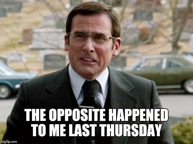 THE OPPOSITE HAPPENED TO ME LAST THURSDAY | made w/ Imgflip meme maker