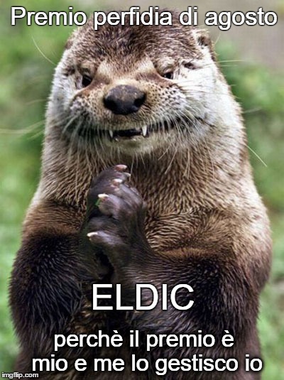 Evil Otter Meme | Premio perfidia di agosto; ELDIC; perchè il premio è mio e me lo gestisco io | image tagged in memes,evil otter | made w/ Imgflip meme maker