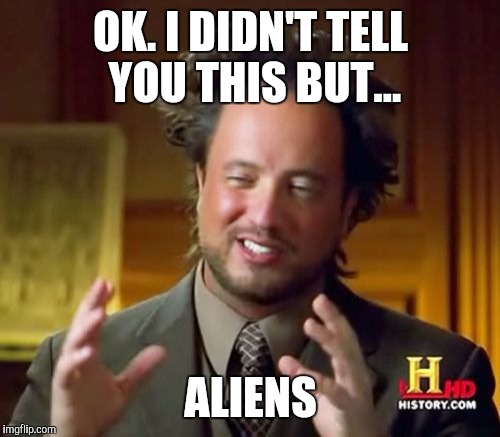 Ancient Aliens Meme | OK. I DIDN'T TELL YOU THIS BUT... ALIENS | image tagged in memes,ancient aliens | made w/ Imgflip meme maker